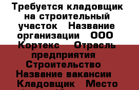 Требуется кладовщик на строительный участок › Название организации ­ ООО “Кортекс“ › Отрасль предприятия ­ Строительство › Название вакансии ­ Кладовщик › Место работы ­ Юго-западная › Минимальный оклад ­ 40 000 › Возраст от ­ 35 › Возраст до ­ 55 - Московская обл., Москва г. Работа » Вакансии   